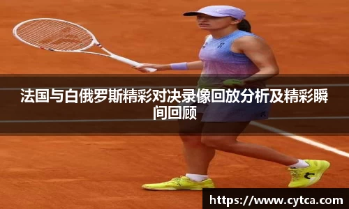 法国与白俄罗斯精彩对决录像回放分析及精彩瞬间回顾