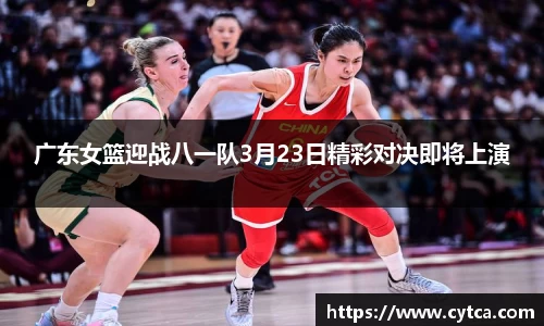 广东女篮迎战八一队3月23日精彩对决即将上演