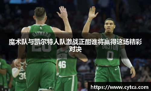 魔术队与凯尔特人队激战正酣谁将赢得这场精彩对决