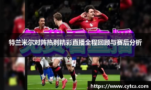 特兰米尔对阵热刺精彩直播全程回顾与赛后分析