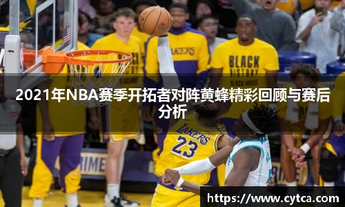 2021年NBA赛季开拓者对阵黄蜂精彩回顾与赛后分析